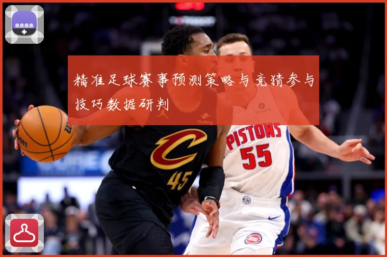 精准足球赛事预测策略与竞猜参与技巧数据研判