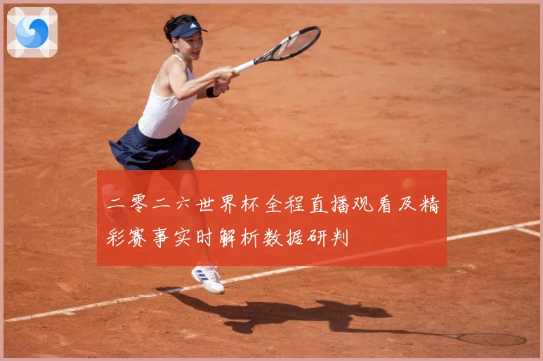二零二六世界杯全程直播观看及精彩赛事实时解析数据研判