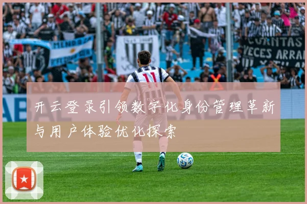 开云登录引领数字化身份管理革新与用户体验优化探索