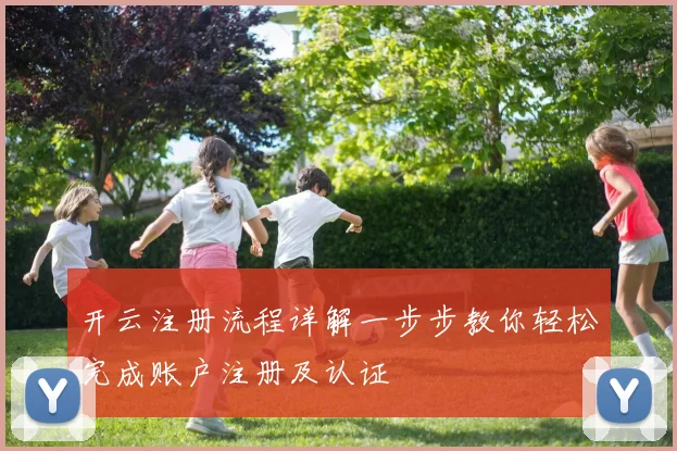 开云注册流程详解一步步教你轻松完成账户注册及认证