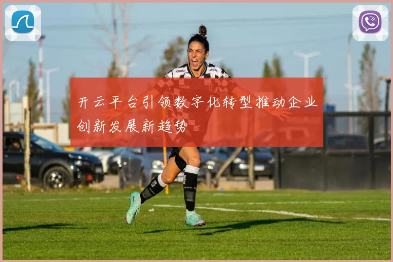开云平台引领数字化转型推动企业创新发展新趋势