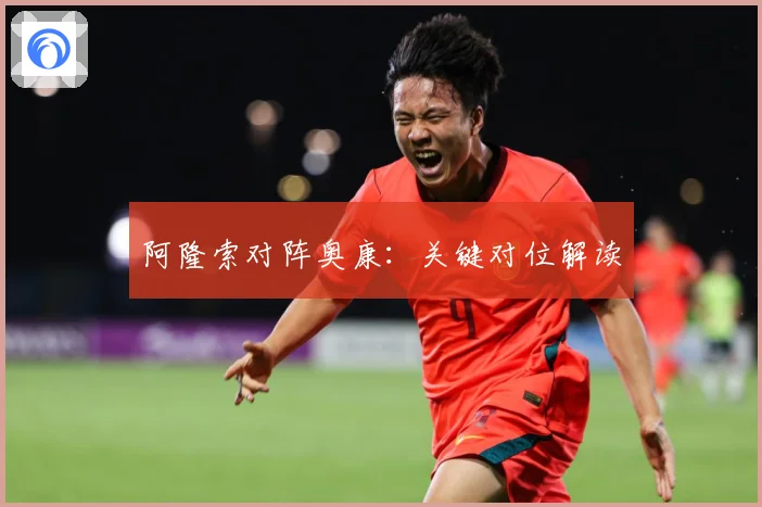 阿隆索对阵奥康：关键对位解读