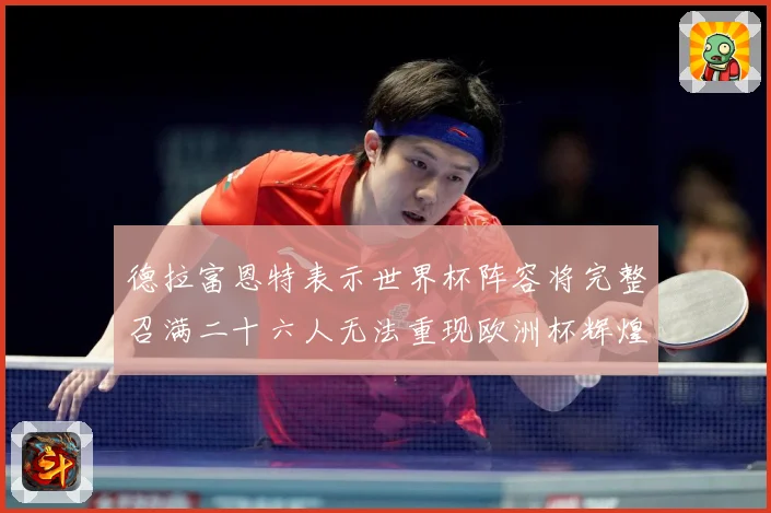 德拉富恩特表示世界杯阵容将完整召满二十六人无法重现欧洲杯辉煌战术观察