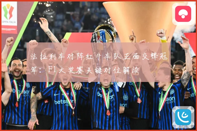 法拉利车对阵红牛车队正面交锋冠军：F1大奖赛关键对位解读