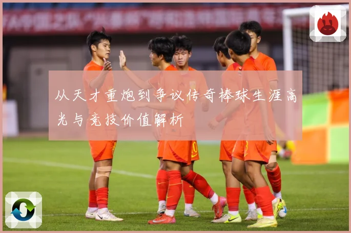 从天才重炮到争议传奇棒球生涯高光与竞技价值解析