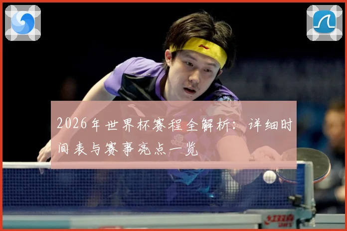 2026年世界杯赛程全解析：详细时间表与赛事亮点一览