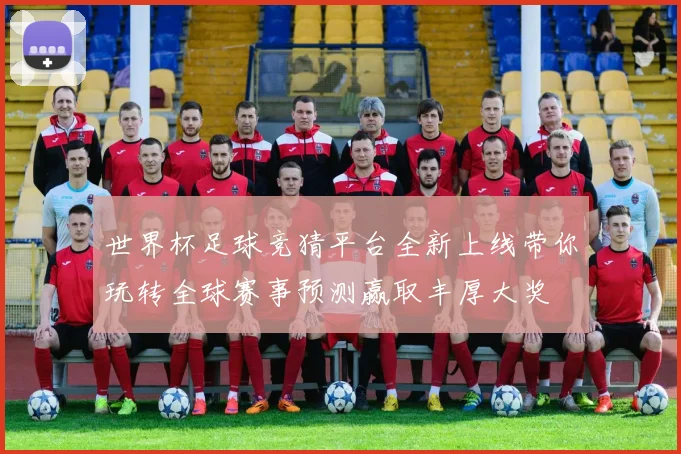 世界杯足球竞猜平台全新上线带你玩转全球赛事预测赢取丰厚大奖