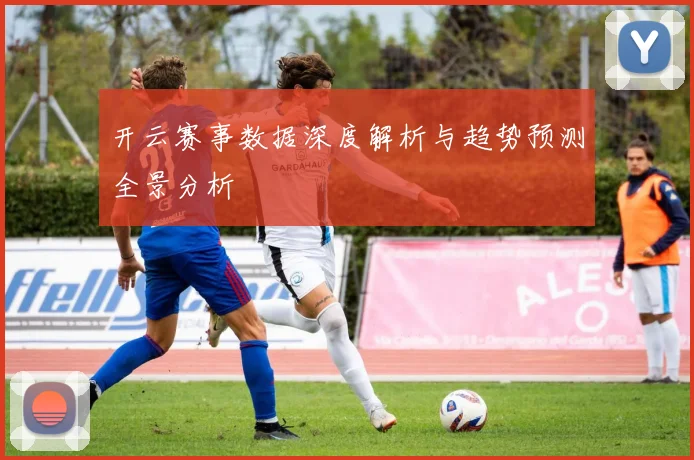 开云赛事数据深度解析与趋势预测全景分析