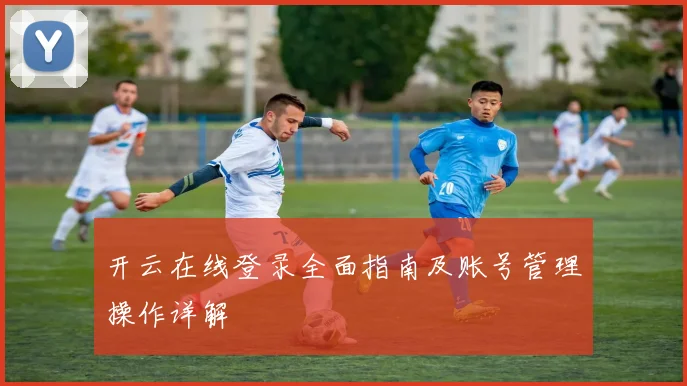 开云在线登录全面指南及账号管理操作详解