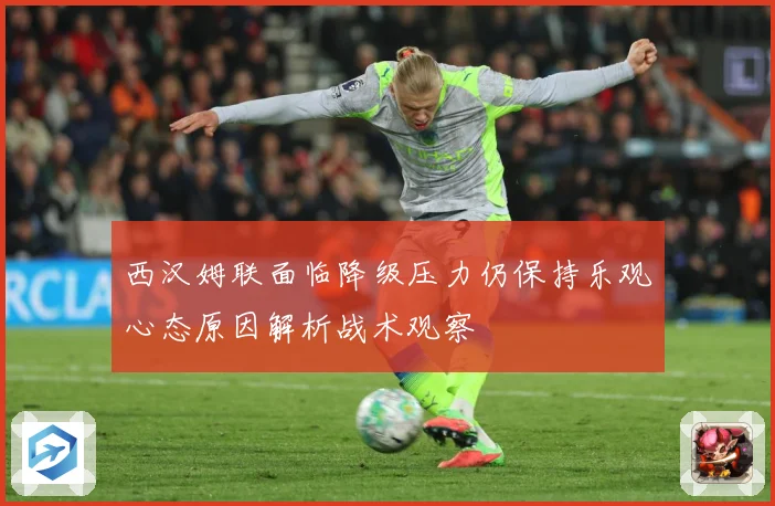西汉姆联面临降级压力仍保持乐观心态原因解析战术观察
