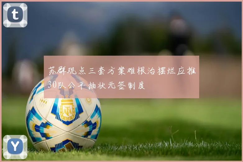 苏群观点三套方案难根治摆烂应推30队公平抽状元签制度