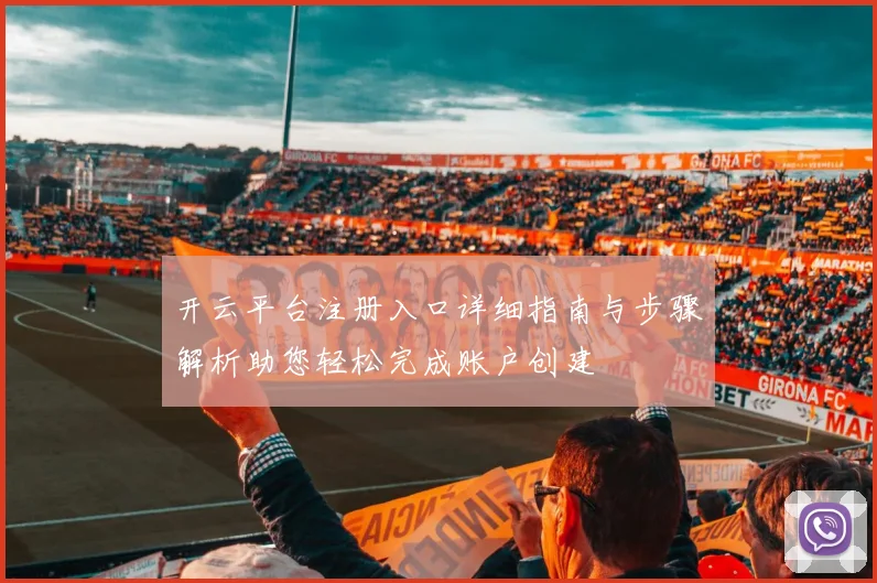 开云平台注册入口详细指南与步骤解析助您轻松完成账户创建