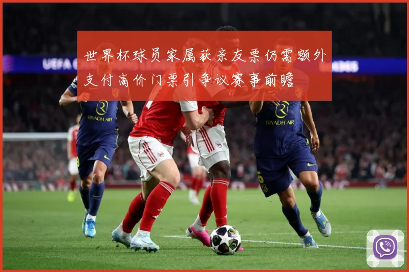 世界杯球员家属获亲友票仍需额外支付高价门票引争议赛事前瞻