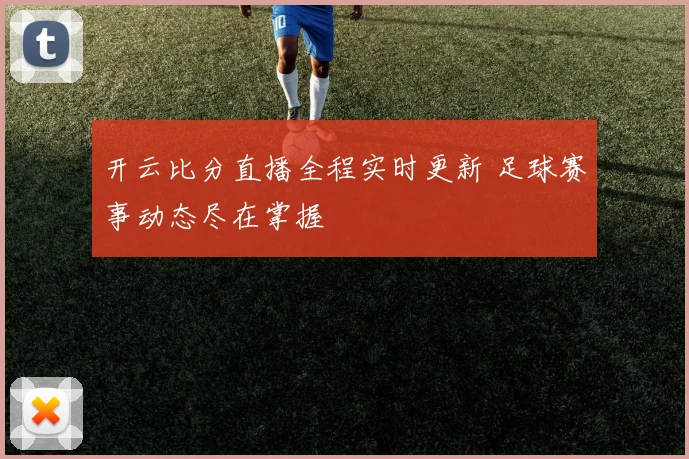 开云比分直播全程实时更新 足球赛事动态尽在掌握