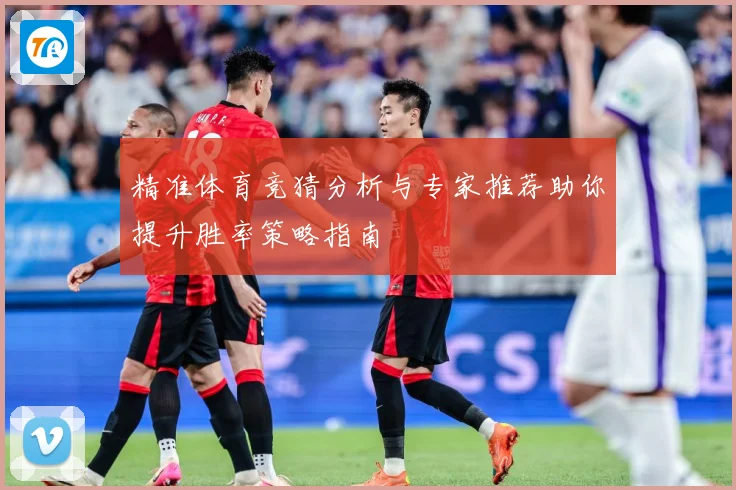 精准体育竞猜分析与专家推荐助你提升胜率策略指南