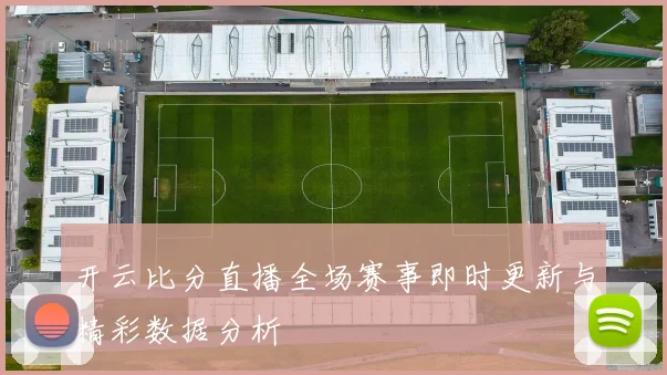 开云比分直播全场赛事即时更新与精彩数据分析