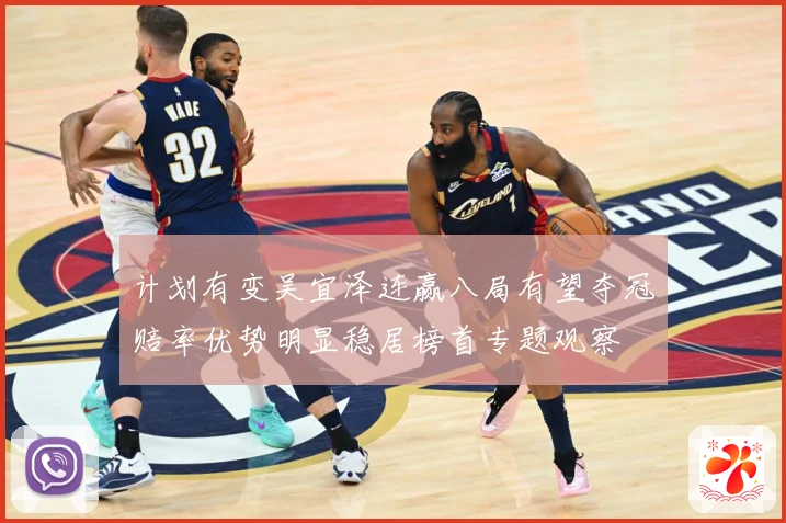 计划有变吴宜泽连赢八局有望夺冠赔率优势明显稳居榜首专题观察