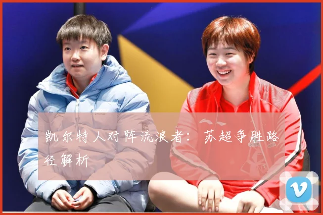 凯尔特人对阵流浪者：苏超争胜路径解析