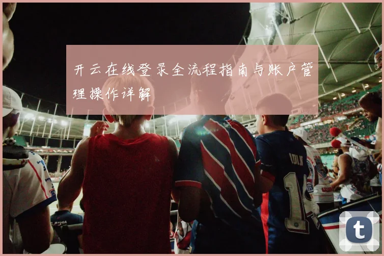 开云在线登录全流程指南与账户管理操作详解