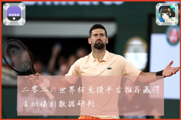 二零二六世界杯竞猜平台推荐赢得活动福利数据研判
