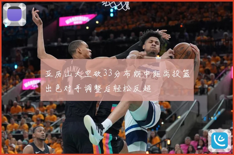 亚历山大空砍33分布朗中距离投篮出色对手调整后轻松反超
