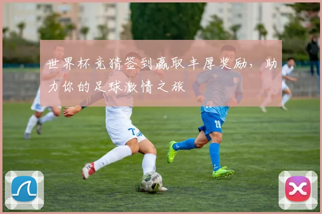 世界杯竞猜签到赢取丰厚奖励，助力你的足球激情之旅