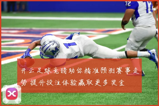 开云足球竞猜助你精准预测赛事走势 提升投注体验赢取更多奖金