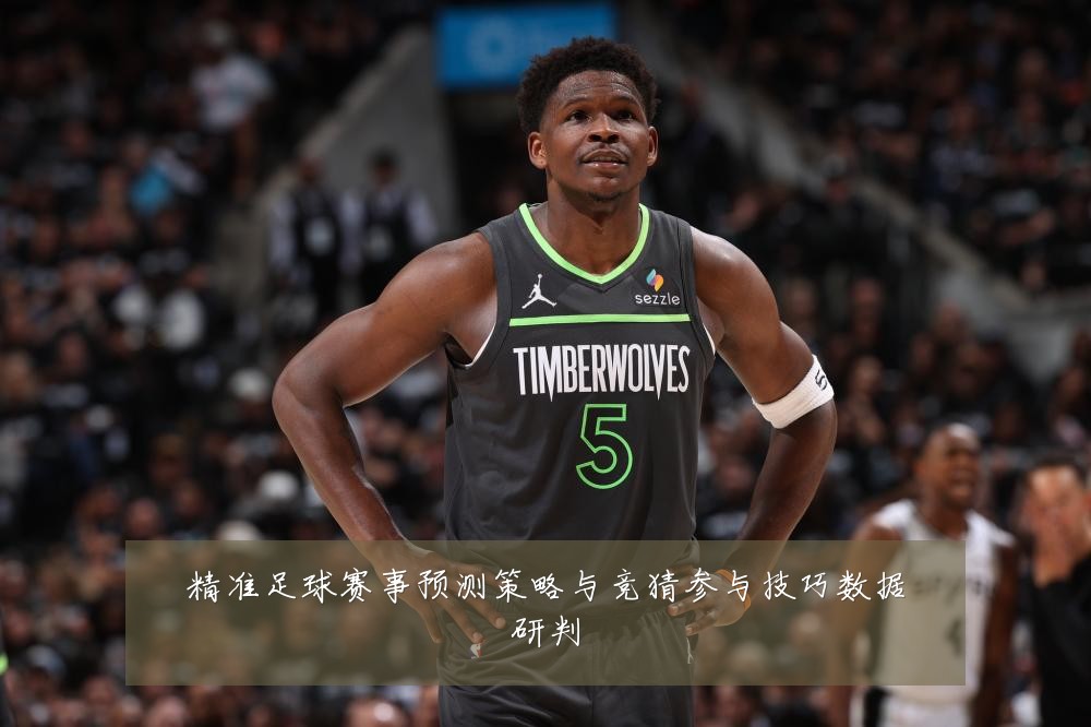 精准足球赛事预测策略与竞猜参与技巧数据研判