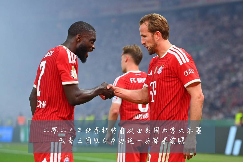 二零二六年世界杯将首次由美国加拿大和墨西哥三国联合举办这一历赛事前瞻