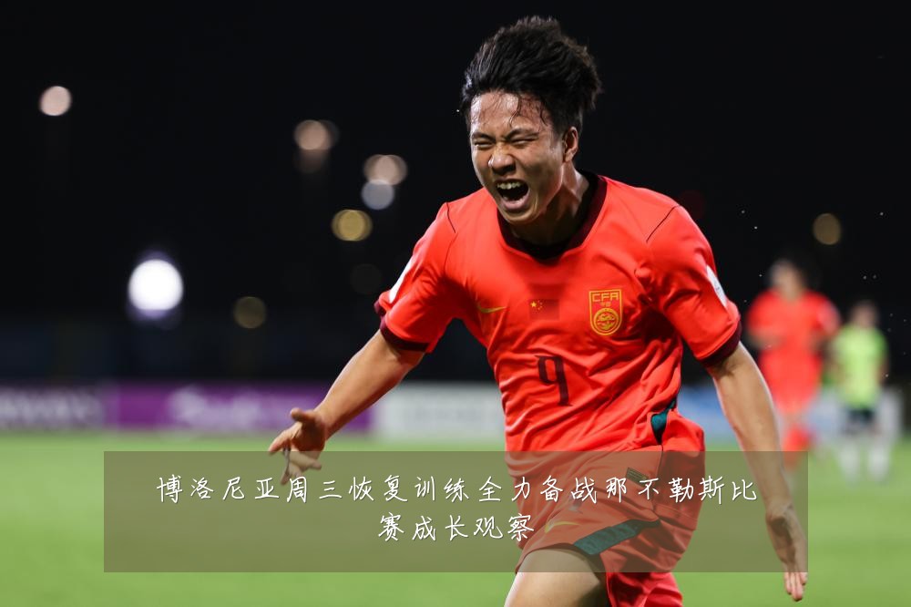 博洛尼亚周三恢复训练全力备战那不勒斯比赛成长观察