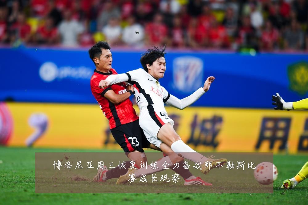 博洛尼亚周三恢复训练全力备战那不勒斯比赛成长观察