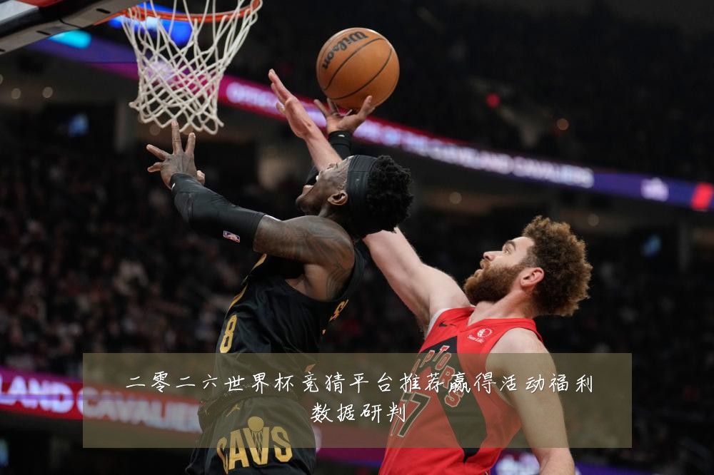 二零二六世界杯竞猜平台推荐赢得活动福利数据研判