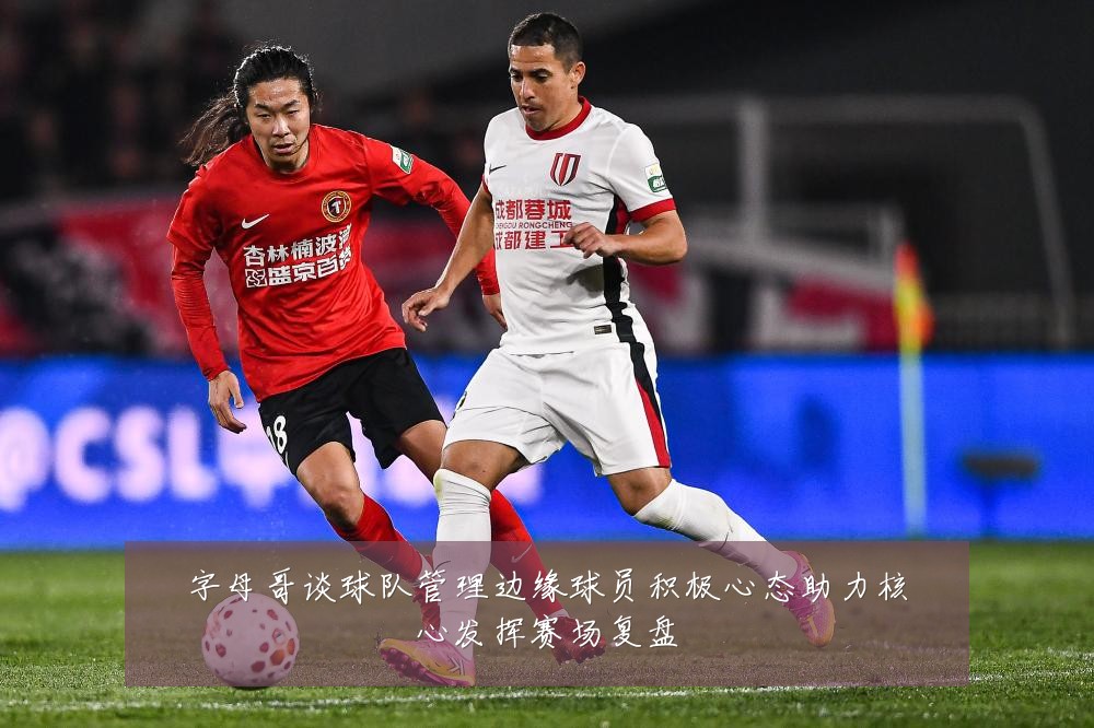 字母哥谈球队管理边缘球员积极心态助力核心发挥赛场复盘