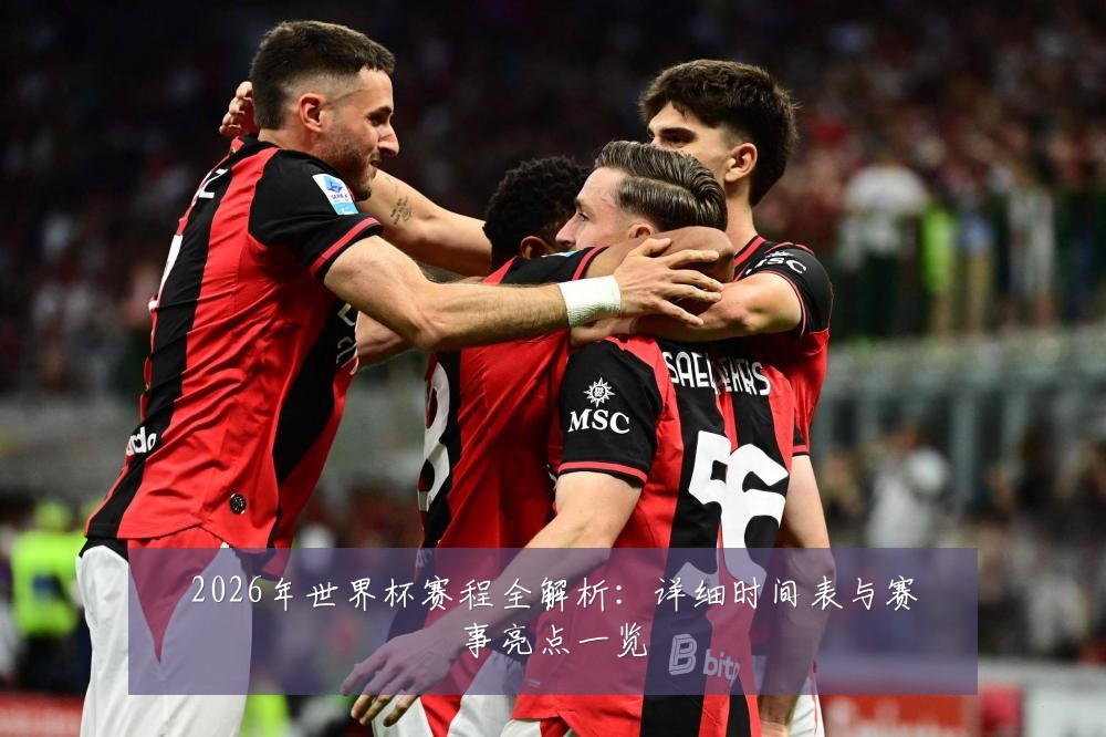 2026年世界杯赛程全解析:详细时间表与赛事亮点一览