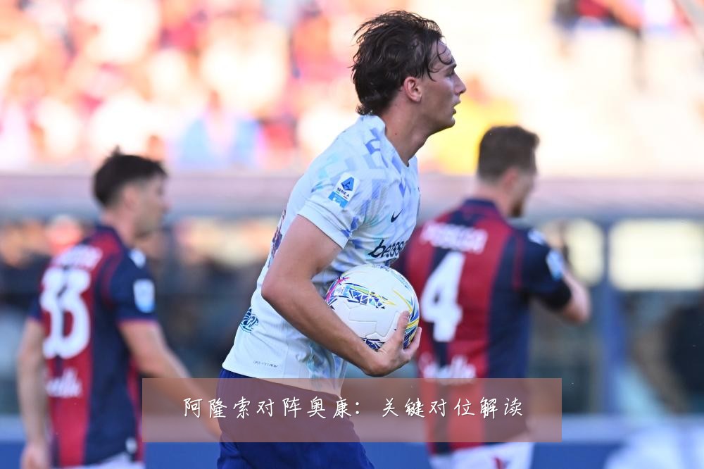 阿隆索对阵奥康：关键对位解读