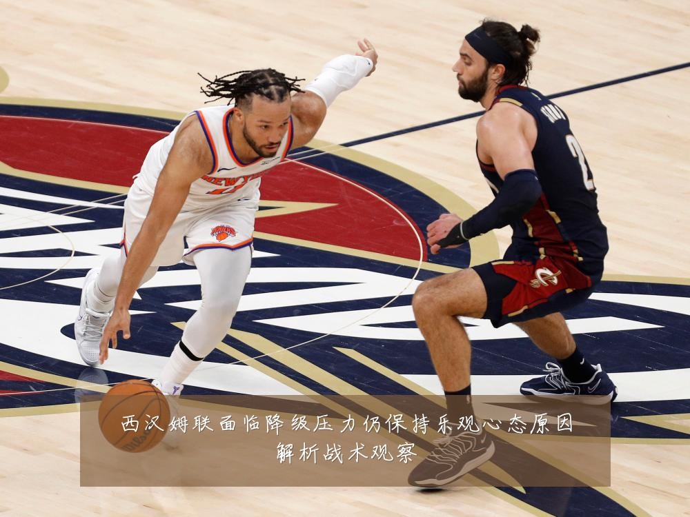 西汉姆联面临降级压力仍保持乐观心态原因解析战术观察