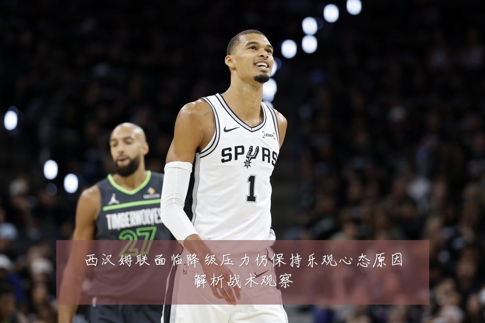 西汉姆联面临降级压力仍保持乐观心态原因解析战术观察