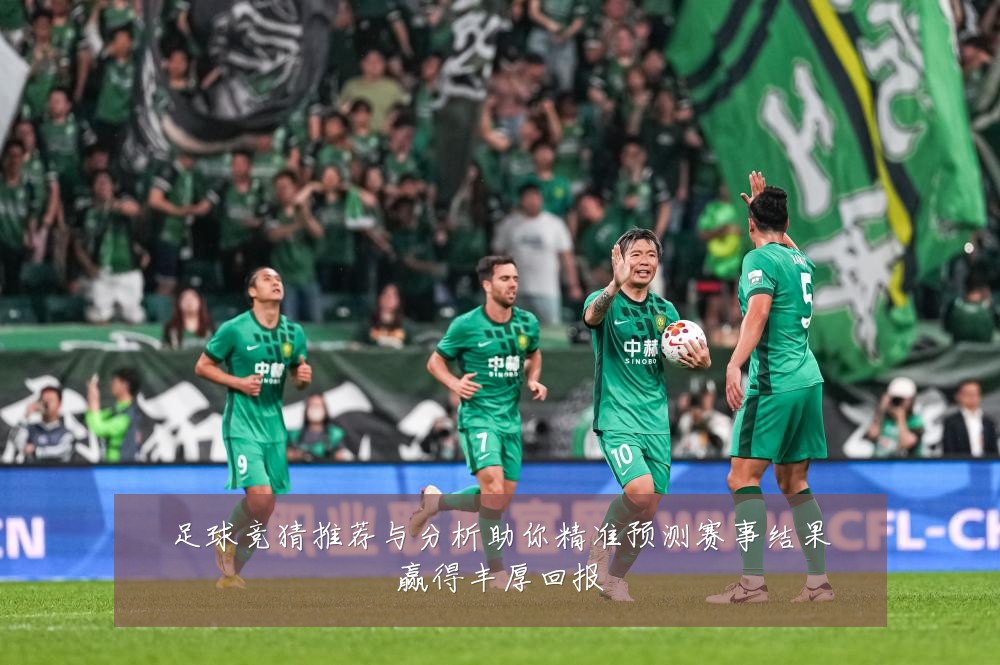 足球竞猜推荐与分析助你精准预测赛事结果赢得丰厚回报