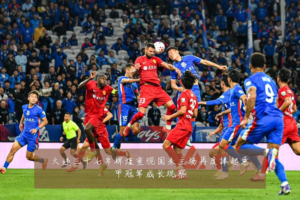 久违三十七年辉煌重现国米主场再度捧起意甲冠军成长观察
